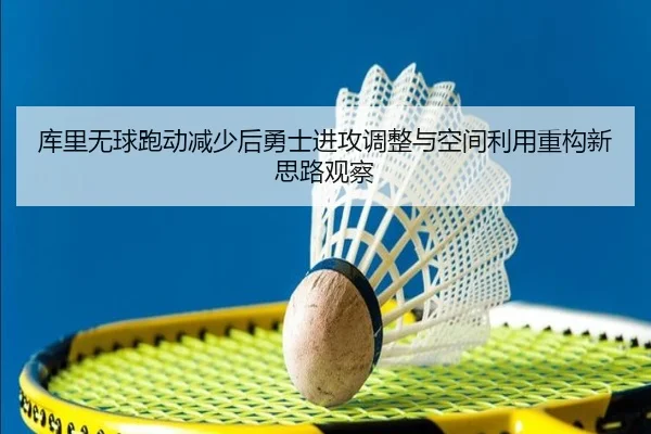 库里无球跑动减少后勇士进攻调整与空间利用重构新思路观察