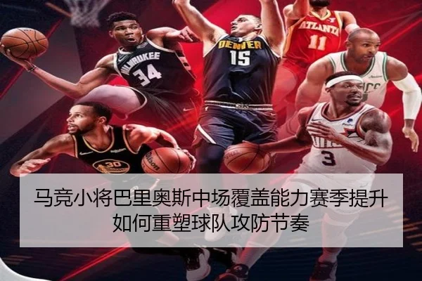 马竞小将巴里奥斯中场覆盖能力赛季提升如何重塑球队攻防节奏